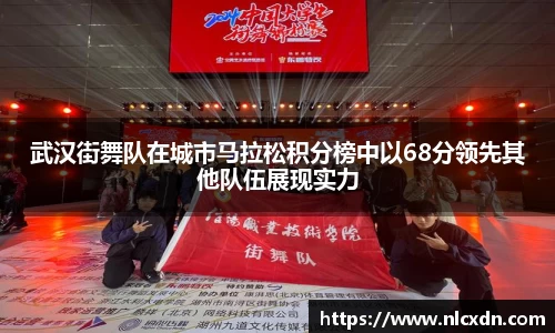 武汉街舞队在城市马拉松积分榜中以68分领先其他队伍展现实力