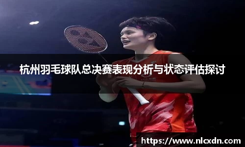 杭州羽毛球队总决赛表现分析与状态评估探讨