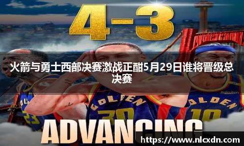 火箭与勇士西部决赛激战正酣5月29日谁将晋级总决赛